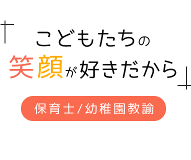 こどもたちの笑顔が好きだから　保育士/幼稚園教諭